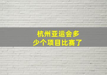 杭州亚运会多少个项目比赛了