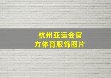 杭州亚运会官方体育服饰图片