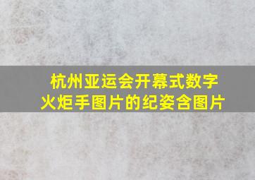 杭州亚运会开幕式数字火炬手图片的纪姿含图片