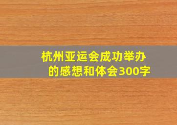 杭州亚运会成功举办的感想和体会300字