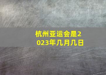 杭州亚运会是2023年几月几日