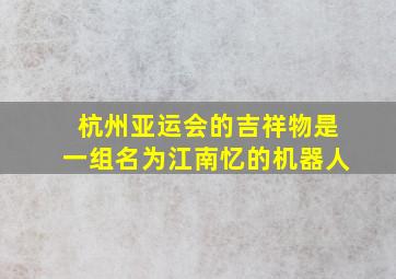 杭州亚运会的吉祥物是一组名为江南忆的机器人