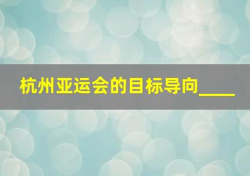 杭州亚运会的目标导向____