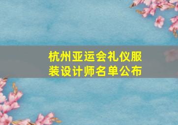 杭州亚运会礼仪服装设计师名单公布