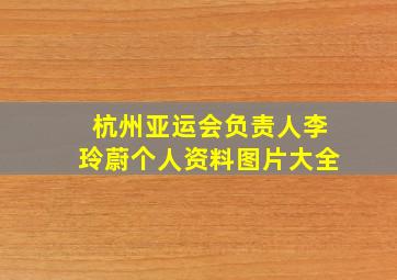 杭州亚运会负责人李玲蔚个人资料图片大全