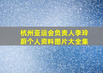 杭州亚运会负责人李玲蔚个人资料图片大全集