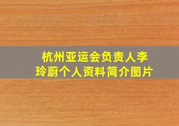 杭州亚运会负责人李玲蔚个人资料简介图片