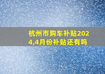 杭州市购车补贴2024,4月份补贴还有吗