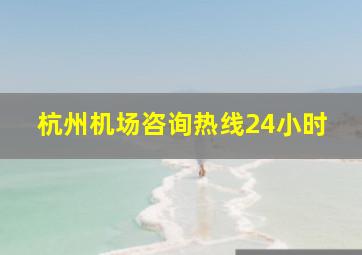 杭州机场咨询热线24小时