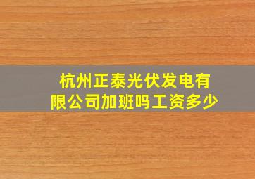 杭州正泰光伏发电有限公司加班吗工资多少