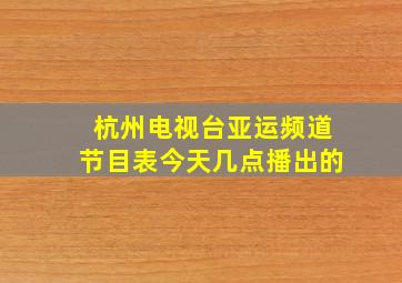 杭州电视台亚运频道节目表今天几点播出的