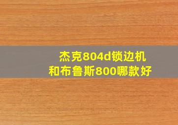 杰克804d锁边机和布鲁斯800哪款好