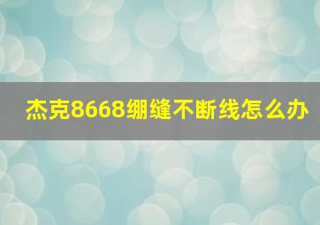 杰克8668绷缝不断线怎么办