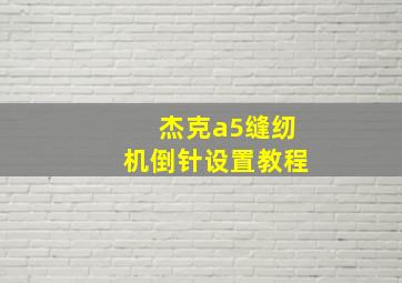 杰克a5缝纫机倒针设置教程