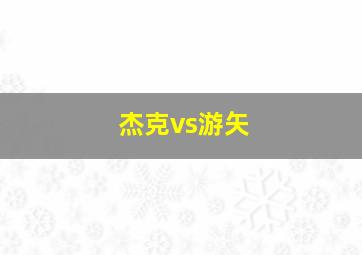 杰克vs游矢