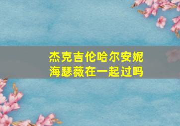 杰克吉伦哈尔安妮海瑟薇在一起过吗