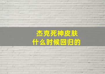 杰克死神皮肤什么时候回归的