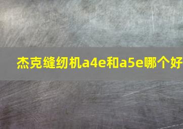 杰克缝纫机a4e和a5e哪个好