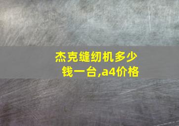 杰克缝纫机多少钱一台,a4价格