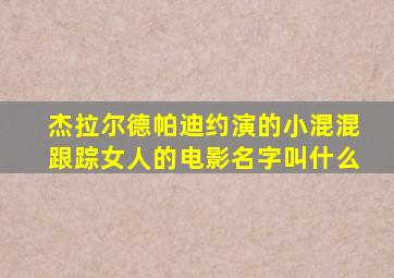 杰拉尔德帕迪约演的小混混跟踪女人的电影名字叫什么