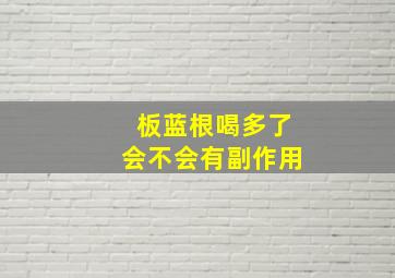 板蓝根喝多了会不会有副作用