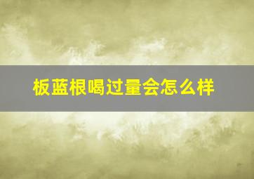 板蓝根喝过量会怎么样