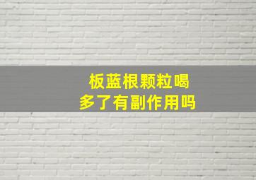 板蓝根颗粒喝多了有副作用吗