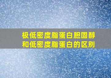 极低密度脂蛋白胆固醇和低密度脂蛋白的区别