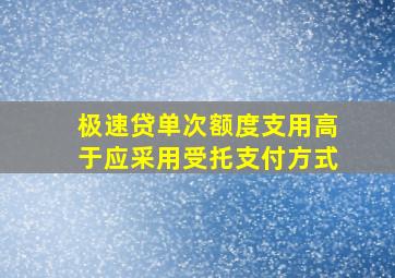 极速贷单次额度支用高于应采用受托支付方式