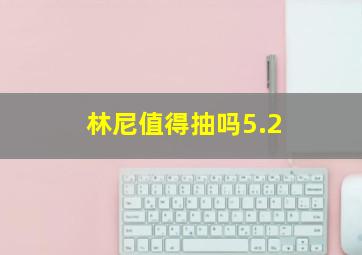 林尼值得抽吗5.2