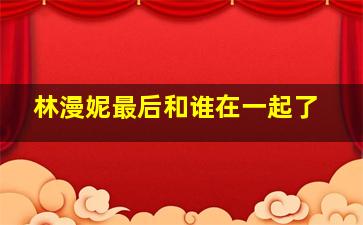 林漫妮最后和谁在一起了