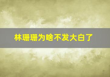 林珊珊为啥不发大白了