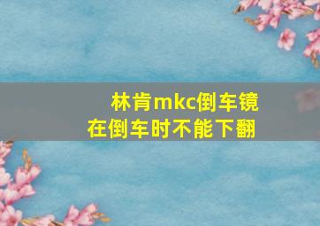 林肯mkc倒车镜在倒车时不能下翻