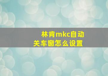 林肯mkc自动关车窗怎么设置