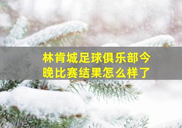 林肯城足球俱乐部今晚比赛结果怎么样了