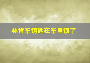 林肯车钥匙在车里锁了