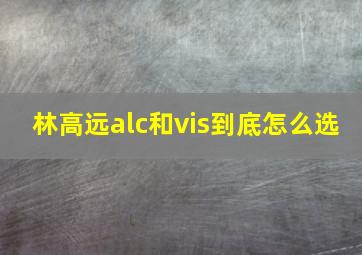 林高远alc和vis到底怎么选