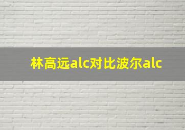 林高远alc对比波尔alc