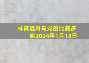 林高远对马龙的比赛多哈2024年1月13日