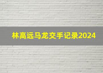 林高远马龙交手记录2024