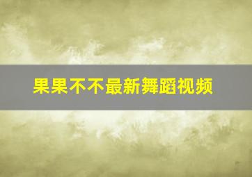 果果不不最新舞蹈视频