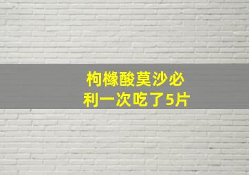 枸橼酸莫沙必利一次吃了5片