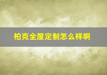 柏克全屋定制怎么样啊