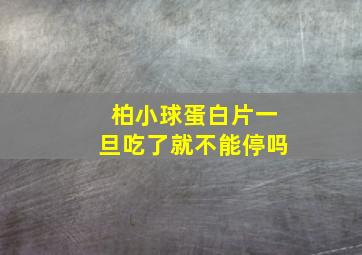 柏小球蛋白片一旦吃了就不能停吗