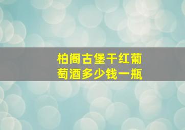 柏阁古堡干红葡萄酒多少钱一瓶