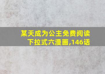 某天成为公主免费阅读下拉式六漫画,146话