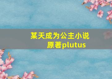 某天成为公主小说原著plutus