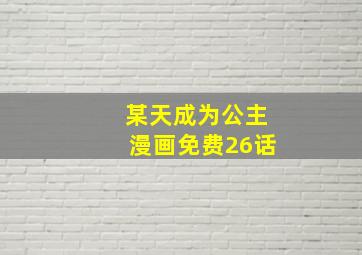 某天成为公主漫画免费26话