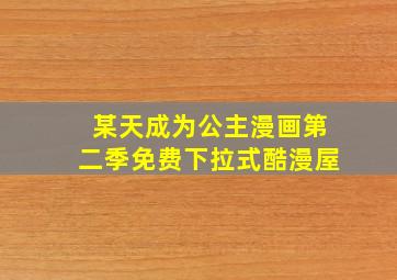 某天成为公主漫画第二季免费下拉式酷漫屋