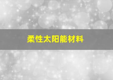 柔性太阳能材料